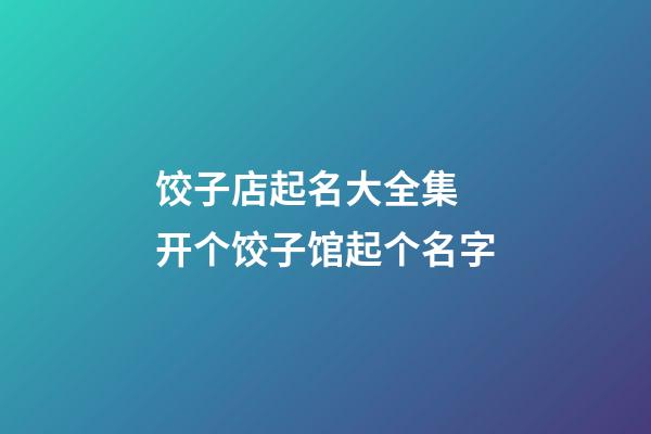 饺子店起名大全集 开个饺子馆起个名字-第1张-店铺起名-玄机派